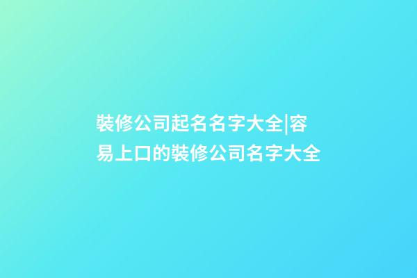 裝修公司起名名字大全|容易上口的裝修公司名字大全-第1張-公司起名-玄機派